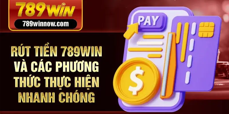 Rút tiền 789win và các phương thức thực hiện nhanh chóng
