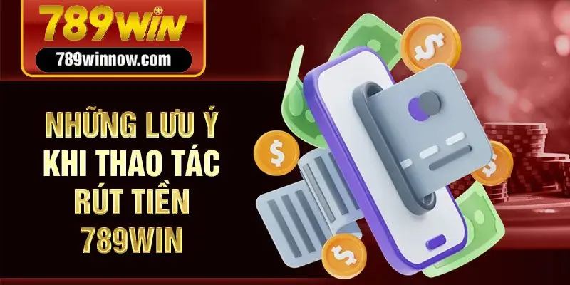 Những Lưu ý khi thao tác Rút tiền 789win