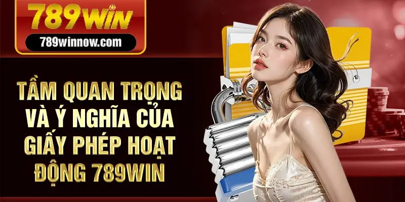 Tầm quan trọng và ý nghĩa của giấy phép hoạt động 789Win